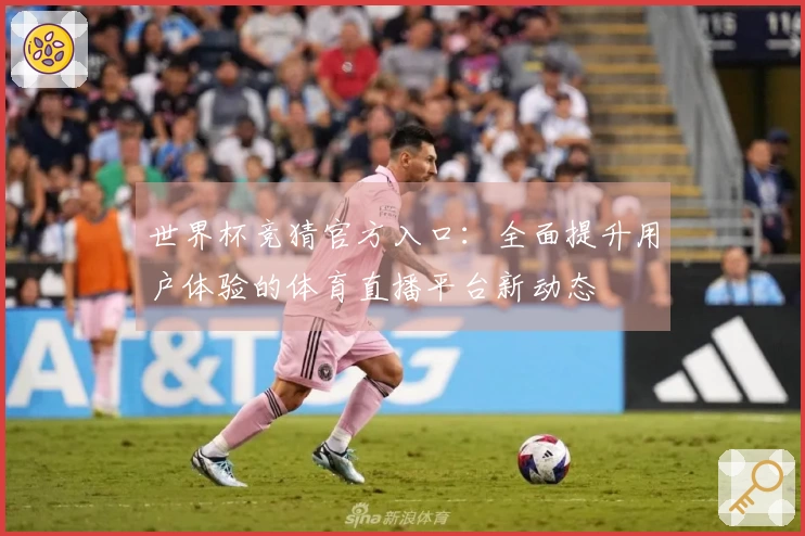 世界杯竞猜官方入口：全面提升用户体验的体育直播平台新动态