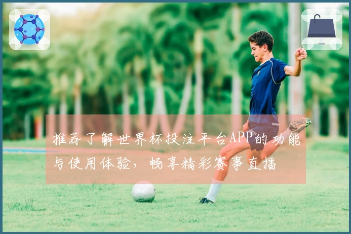 推荐了解世界杯投注平台APP的功能与使用体验，畅享精彩赛事直播
