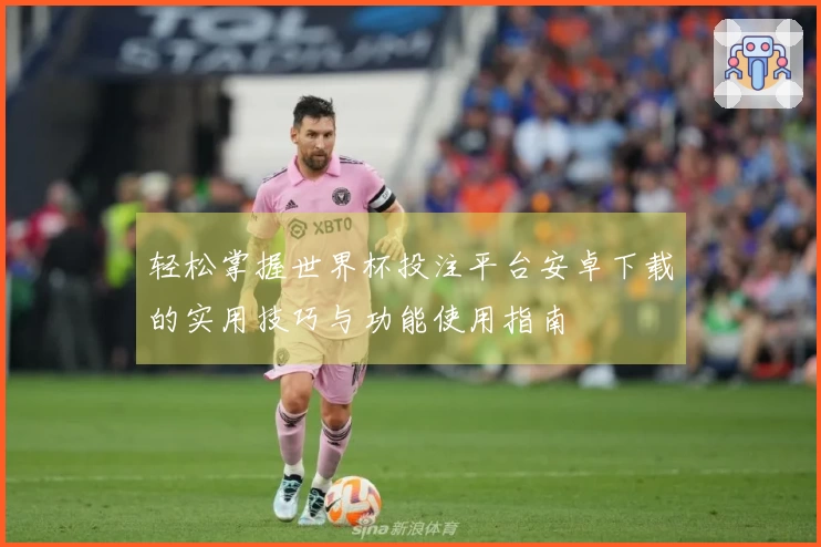 轻松掌握世界杯投注平台安卓下载的实用技巧与功能使用指南