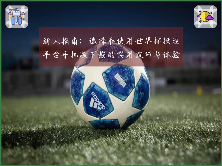 新人指南：选择和使用世界杯投注平台手机版下载的实用技巧与体验分享