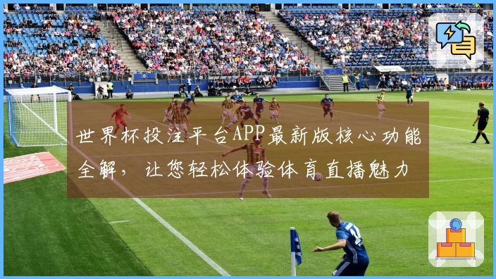 世界杯投注平台APP最新版核心功能全解，让您轻松体验体育直播魅力