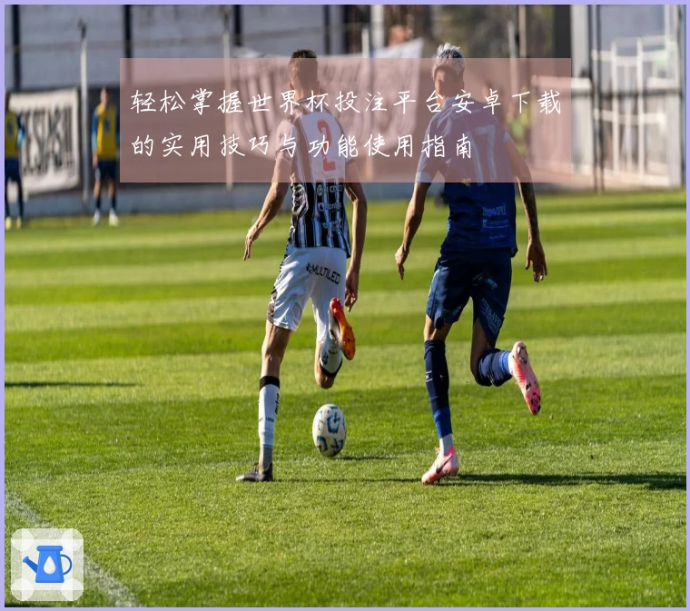 轻松掌握世界杯投注平台安卓下载的实用技巧与功能使用指南